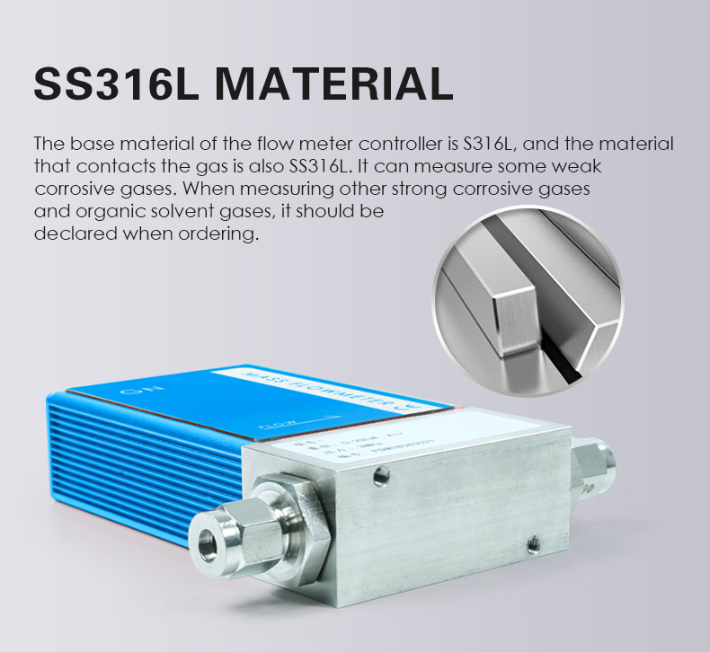 The base material of the flow meter controller is S316L, and the material  that contacts the gas is also SS316L. It can measure some weak  corrosive gases. When measuring other strong corrosive gases  and organic solvent gases, it should be  declared when ordering. 