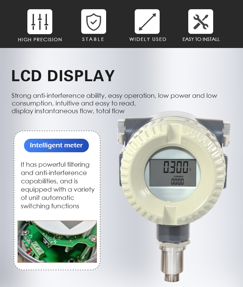 Strong anti-interference ability, easy operation, low power and low  consumption, intuitive and easy to read,  display instantaneous flow, total flow,It has powerful filtering  and anti-interference  capabilities, and is  equipped with a variety  of unit automatic  switching functions